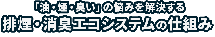 「油・煙・臭い」の悩みを解決する排煙・消臭エコシステムの仕組み